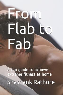 From Flab to Fab: A fun guide to achieve extreme fitness at home - Shashank Rathore