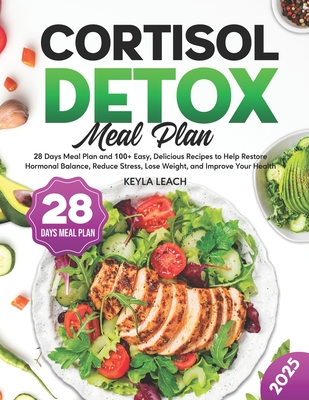 Cortisol Detox Meal Plan: 28 Days Meal Plan and 100+ Easy, Delicious Recipes to Help Restore Hormonal Balance, Reduce Stress, Lose Weight, and I - Keyla Leach