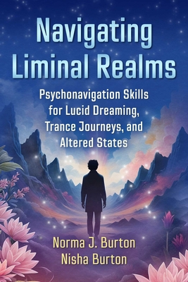 Navigating Liminal Realms: Psychonavigation Skills for Lucid Dreaming, Trance Journeys, and Altered States - Norma J. Burton