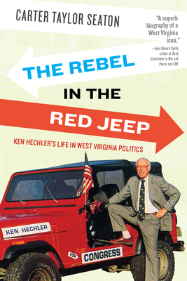 The Rebel in the Red Jeep: Ken Hechler's Life in West Virginia Politics - Carter Taylor Seaton