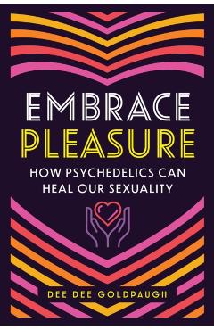 Embrace Pleasure: How Psychedelics Can Heal Our Sexuality - Dee Dee Goldpaugh