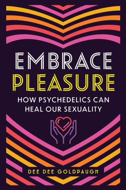 Embrace Pleasure: How Psychedelics Can Heal Our Sexuality - Dee Dee Goldpaugh