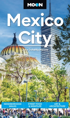 Moon Mexico City: Neighborhood Walks, Street Food & Nightlife, Art & Architecture - Julie Meade