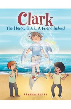 Poza produsului Clark The Heroic Shark: A Friend Indeed - Parker Kelly