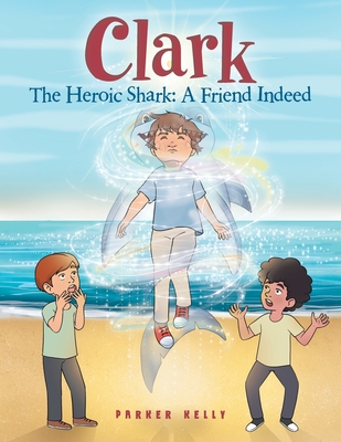 Clark The Heroic Shark: A Friend Indeed - Parker Kelly