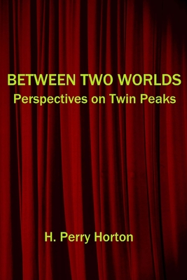 Between Two Worlds: Perspectives on Twin Peaks - H. Perry Horton