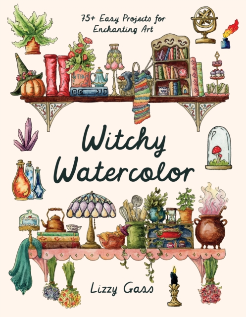 Witchy Watercolor: 75+ Easy Projects for Enchanting Art - Lizzy Gass
