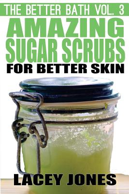 The Better Bath vol. 3: Amazing Sugar Scrubs for Better Skin - Lacey Jones