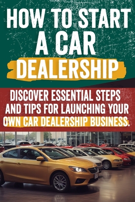 Coperta cărții 'How to Start a car Dealership: Unlock Profits and Drive Success: Your Step-by-Step Guide to Launching a Thriving Car'
