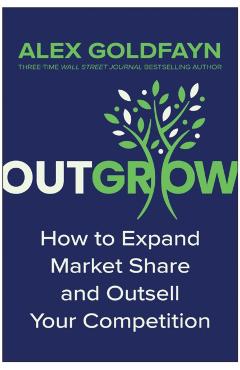 Outgrow: How to Expand Market Share and Outsell Your Competition - Alex Goldfayn