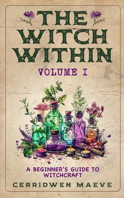 The Witch Within, Volume I: A Beginner's Guide to Witchcraft - Cerridwen Maeve