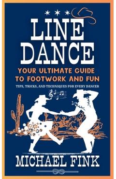 Coperta cărții 'Line Dance: Your Ultimate Guide to Footwork and Fun: Tips, Tricks, and Techniques for Every Dancer - Michael Fink'