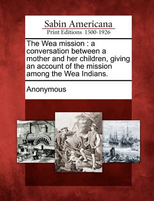 The Wea Mission: A Conversation Between a Mother and Her Children, Giving an Account of the Mission Among the Wea Indians. -