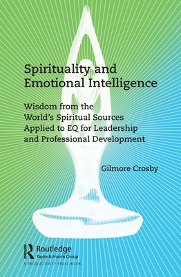 Spirituality and Emotional Intelligence: Wisdom from the World's Spiritual Sources Applied to Eq for Leadership and Professional Development - Gilmore Crosby