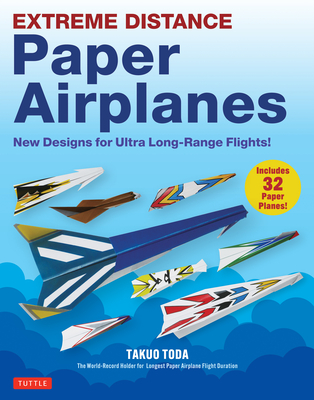 Extreme Distance Paper Airplanes: New Designs for Ultra Long-Range Flights! (Includes 32 Tear-Out Paper Planes) - Takuo Toda