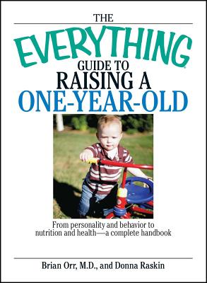 The Everything Guide to Raising a One-Year-Old: From Personality and Behavior to Nutrition and Health--A Complete Handbook - Brian Orr