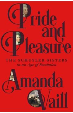 Poza produsului Pride and Pleasure: The Schuyler Sisters in an Age of Revolution - Amanda Vaill