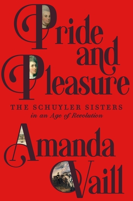 Pride and Pleasure: The Schuyler Sisters in an Age of Revolution - Amanda Vaill