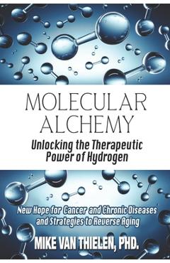 Poza produsului Molecular Alchemy - Unlocking the Therapeutic Power of Hydrogen: New Hope for Cancer and Chronic Diseases, and Strategies to Reverse Aging - Mike Van Thielen