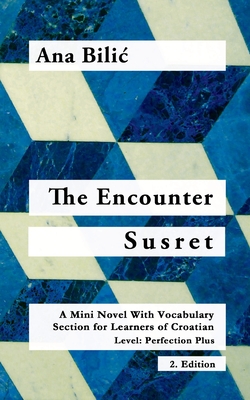 The Encounter / Susret: A Mini Novel With Vocabulary Section for Learning Croatian, Level - Perfection Plus (C1) = Advanced High, 2. Edition - Ana Bilic