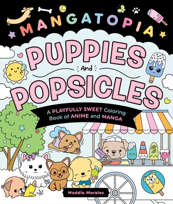 Mangatopia: Puppies and Popsicles: A Playfully Sweet Coloring Book of Anime and Manga - Maddie Morales