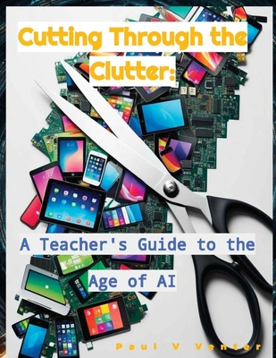 Cutting Through the Clutter: A Teacher's Guide to the Age of AI - Paul V. Venter