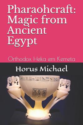 Pharaohcraft: Magic from Ancient Egypt: Orthodox Heka em Kemeta - Horus Michael