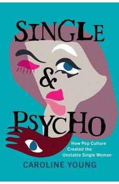 Poza produsului Single and Psycho: How Pop Culture Created the Unstable Single Woman - Caroline Young