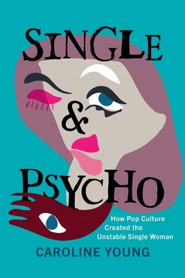 Single and Psycho: How Pop Culture Created the Unstable Single Woman - Caroline Young