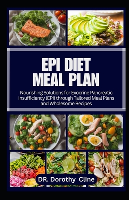 Epi Diet Meal Plan: Nourishing Solutions for Exocrine Pancreatic Insufficiency (EPI) through Tailored Meal Plans and Wholesome Recipes - Dorothy Cline