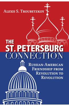 Coperta cărții 'The St. Petersburg Connection: Russian-American Friendship from Revolution to Revolution - Alexis S. Troubetzkoy'