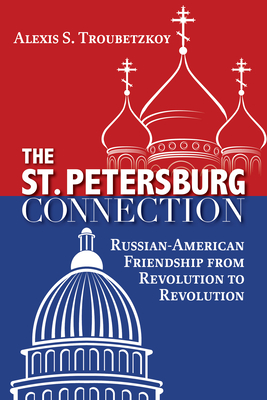 Coperta cărții 'The St. Petersburg Connection: Russian-American Friendship from Revolution to Revolution - Alexis S. Troubetzkoy'