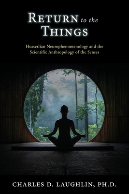 Return to the Things: Husserlian Neurophenomenology and the Scientific Anthropology of the Senses - Charles D. Laughlin