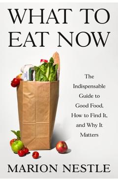 Poza produsului What to Eat Now: The Indispensable Guide to Good Food, How to Find It, and Why It Matters - Marion Nestle