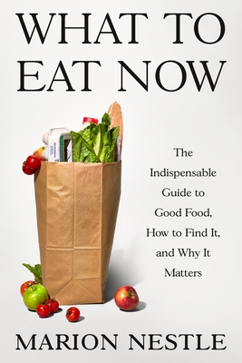 What to Eat Now: The Indispensable Guide to Good Food, How to Find It, and Why It Matters - Marion Nestle