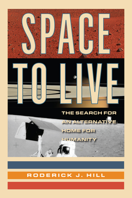 Space to Live: The Search for an Alternative Home for Humanity - Roderick J. Hill