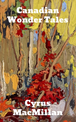 Canadian Wonder Tales - Cyrus Macmillan