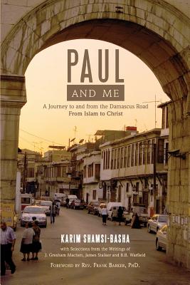 Paul and Me: A Journey to and from the Damascus Road, from Islam to Christ - Karim Shamsi-basha
