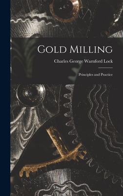 Gold Milling: Principles and Practice - Charles George Warnford Lock