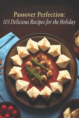 Passover Perfection: 103 Delicious Recipes for the Holiday - Passov Reci