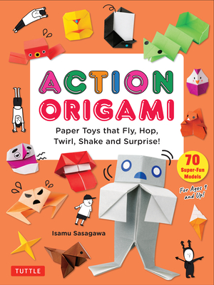 Action Origami: Paper Toys That Fly, Hop, Twirl, Shake and Surprise! - Isamu Sasagawa