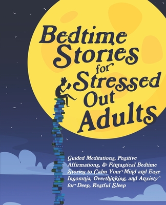 Bedtime Stories for Stressed Out Adults: Guided Meditations, Positive Affirmations, & Fantastical Bedtime Stories to Calm Your Mind and Ease Insomnia, - Jacqueline D. Austin