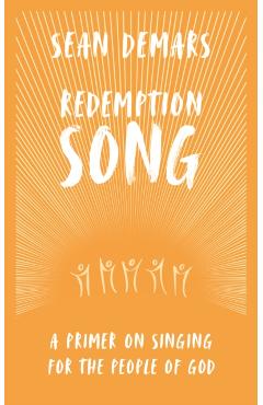 Redemption Song: A Primer on Singing for the People of God - Sean Demars