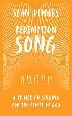Redemption Song: A Primer on Singing for the People of God - Sean Demars