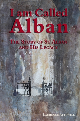Coperta cărții 'I am called Alban: The story of St Alban and his legacy - Laurence Attewill'