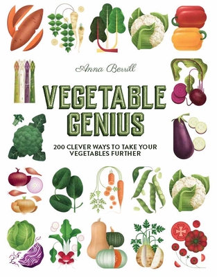 Vegetable Genius: 200 Clever Recipes to Hero Your Veggies! - Anna Berrill