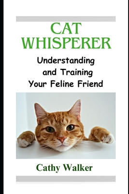 Cat Whisperer: Understanding and Training Your Feline Friend - Cathy Walker