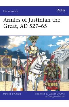Armies of Justinian the Great, AD 527-65 - Raffaele D'amato