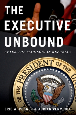 Executive Unbound: After the Madisonian Republic - Eric A. Posner