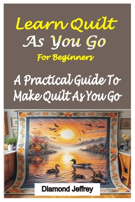Learn Quilt-As-You-Go for Beginners: A Practical Guide To Make Quilt As You Go - Diamond Jeffrey